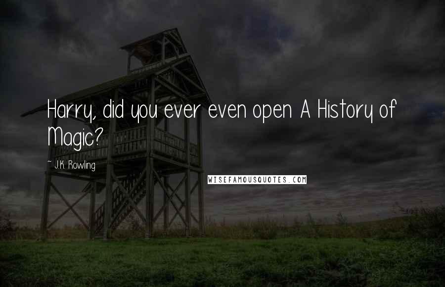 J.K. Rowling Quotes: Harry, did you ever even open A History of Magic?