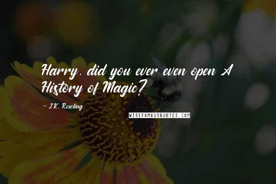 J.K. Rowling Quotes: Harry, did you ever even open A History of Magic?
