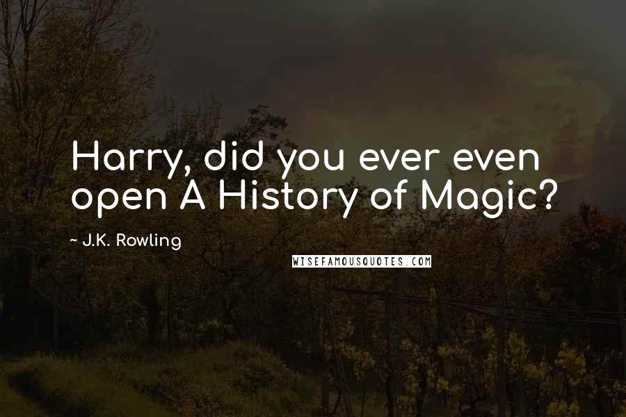 J.K. Rowling Quotes: Harry, did you ever even open A History of Magic?