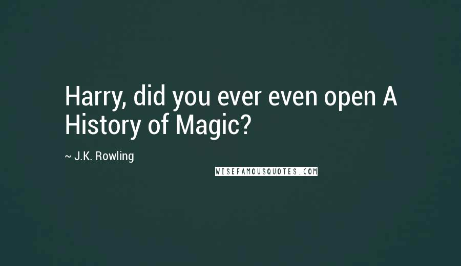 J.K. Rowling Quotes: Harry, did you ever even open A History of Magic?