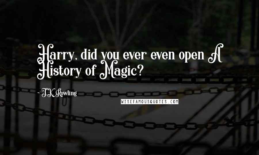 J.K. Rowling Quotes: Harry, did you ever even open A History of Magic?