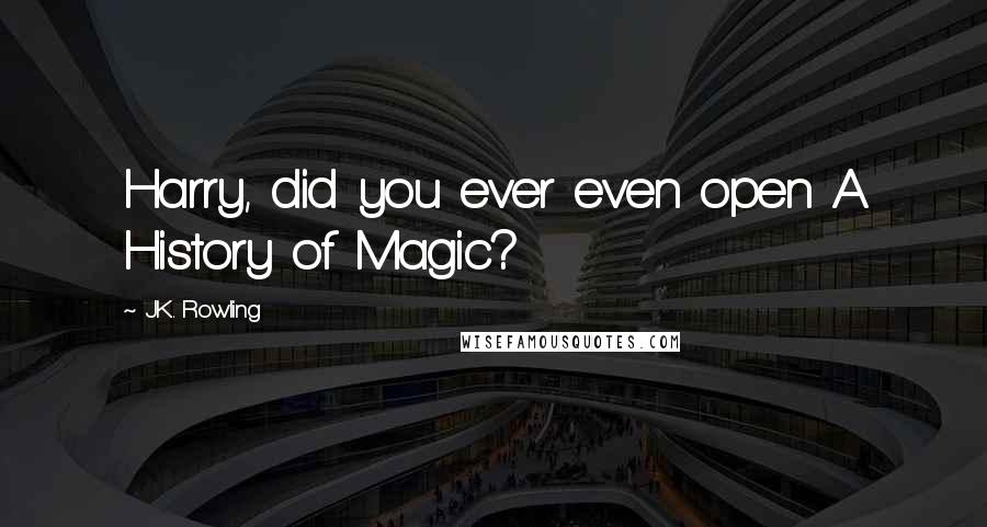 J.K. Rowling Quotes: Harry, did you ever even open A History of Magic?