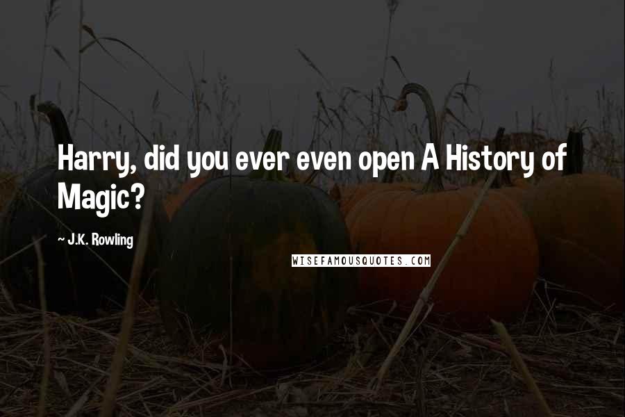 J.K. Rowling Quotes: Harry, did you ever even open A History of Magic?