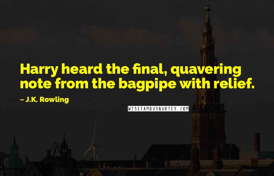 J.K. Rowling Quotes: Harry heard the final, quavering note from the bagpipe with relief.
