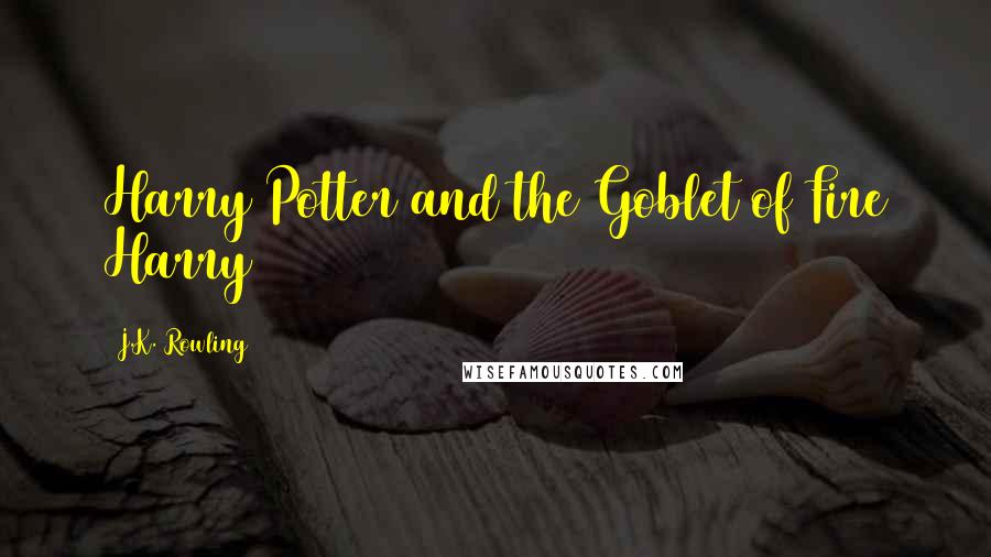 J.K. Rowling Quotes: Harry Potter and the Goblet of Fire Harry