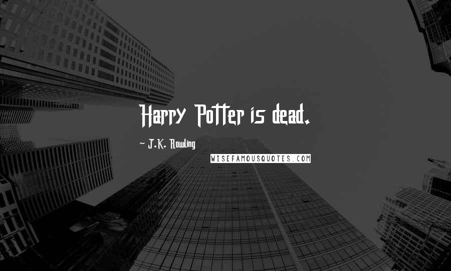J.K. Rowling Quotes: Harry Potter is dead.