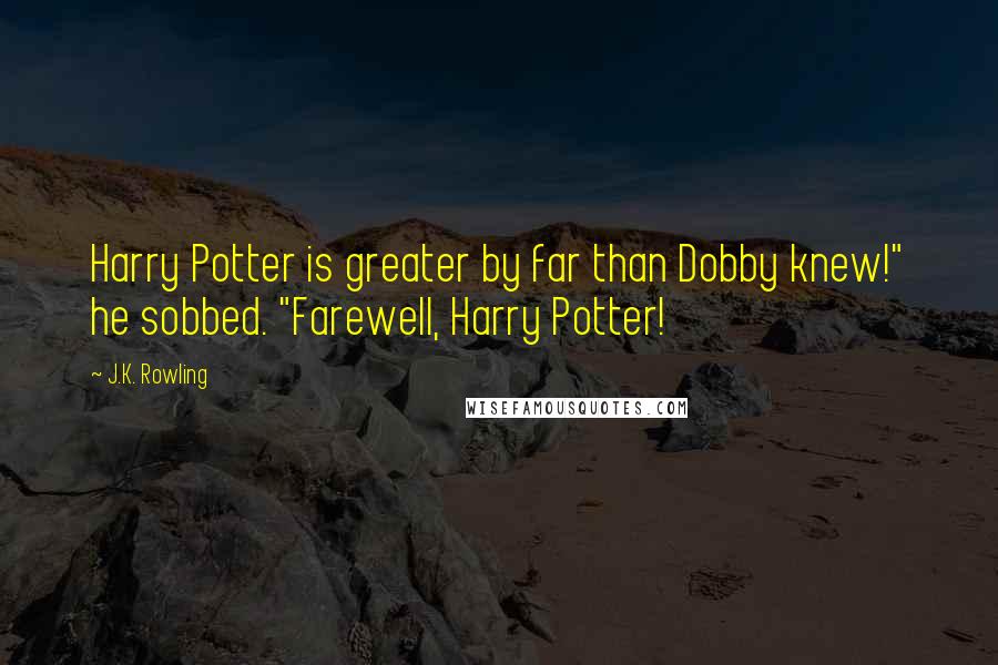 J.K. Rowling Quotes: Harry Potter is greater by far than Dobby knew!" he sobbed. "Farewell, Harry Potter!