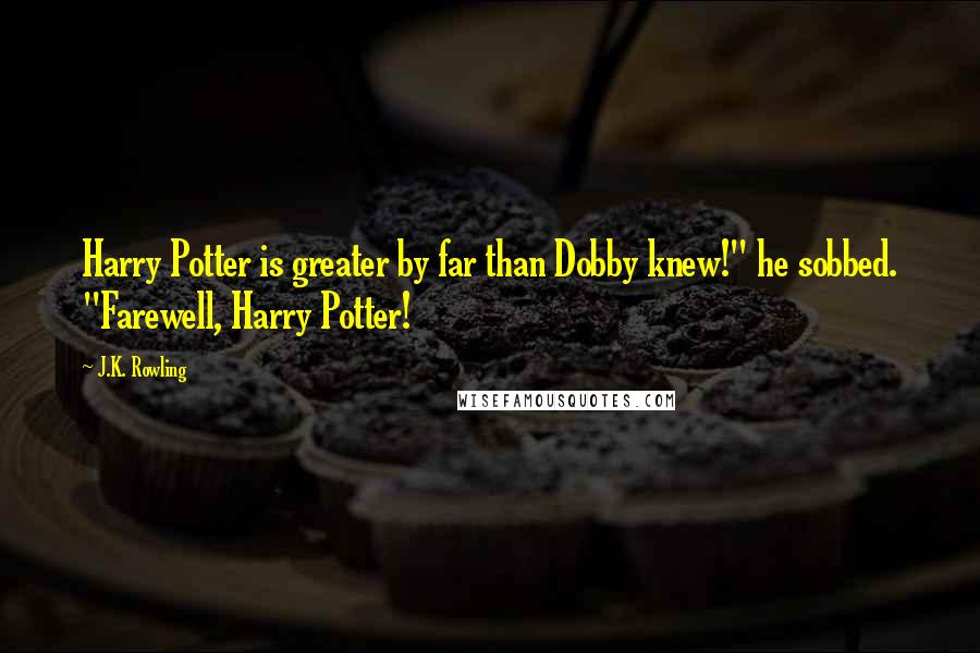 J.K. Rowling Quotes: Harry Potter is greater by far than Dobby knew!" he sobbed. "Farewell, Harry Potter!