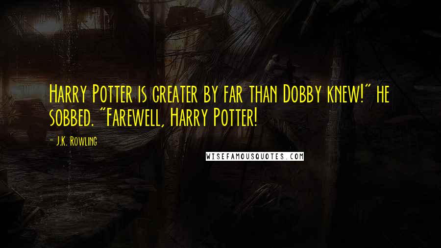 J.K. Rowling Quotes: Harry Potter is greater by far than Dobby knew!" he sobbed. "Farewell, Harry Potter!