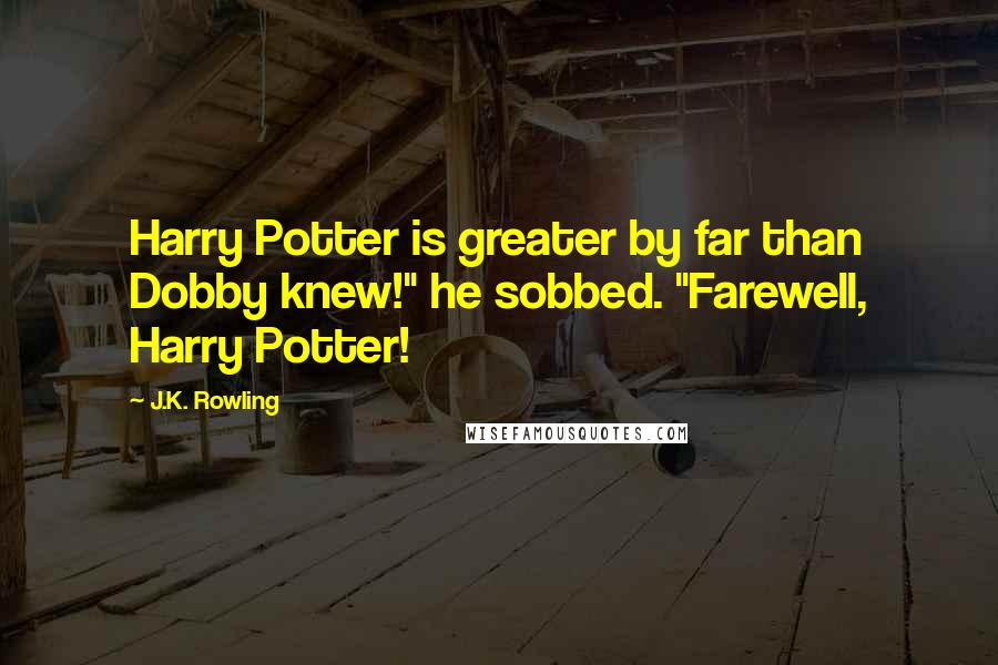 J.K. Rowling Quotes: Harry Potter is greater by far than Dobby knew!" he sobbed. "Farewell, Harry Potter!