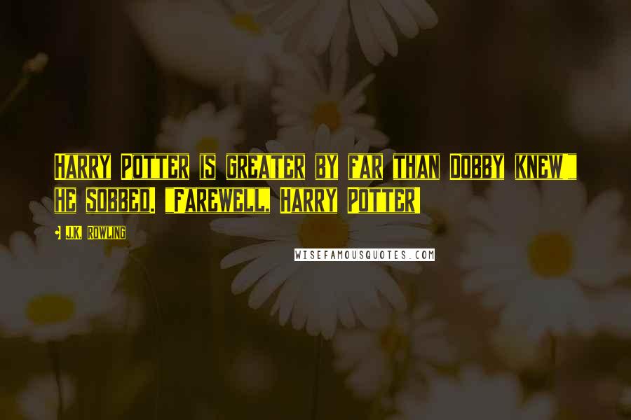 J.K. Rowling Quotes: Harry Potter is greater by far than Dobby knew!" he sobbed. "Farewell, Harry Potter!
