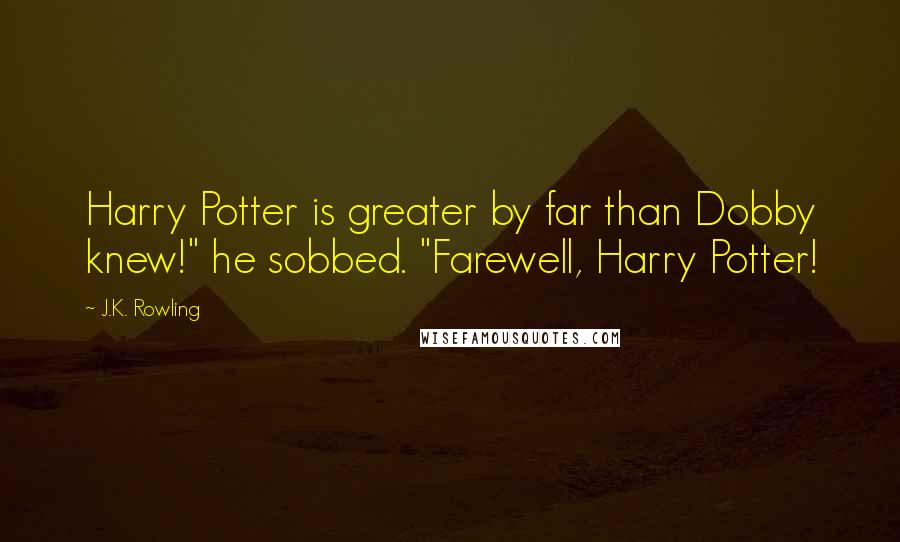 J.K. Rowling Quotes: Harry Potter is greater by far than Dobby knew!" he sobbed. "Farewell, Harry Potter!