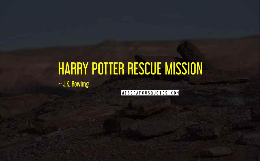J.K. Rowling Quotes: HARRY POTTER RESCUE MISSION