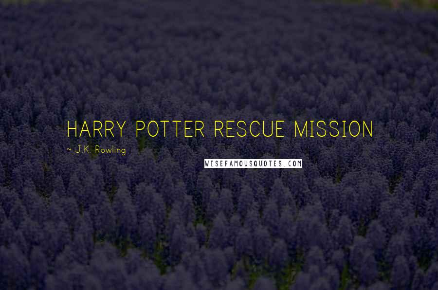 J.K. Rowling Quotes: HARRY POTTER RESCUE MISSION