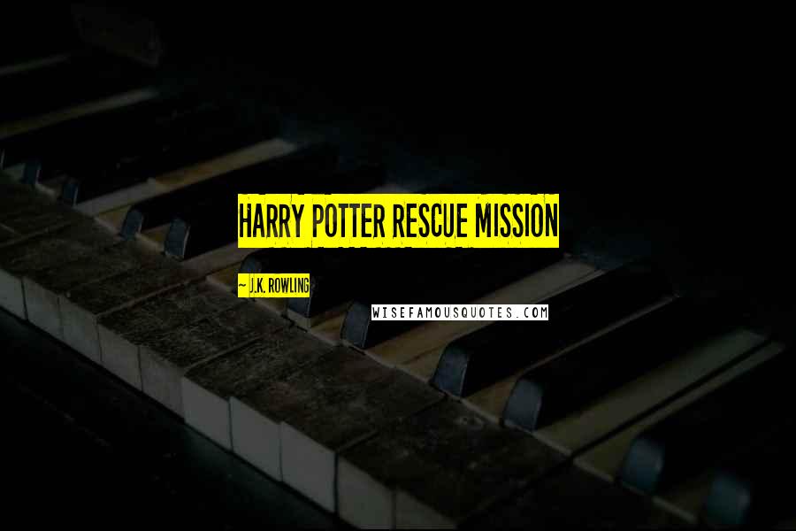 J.K. Rowling Quotes: HARRY POTTER RESCUE MISSION