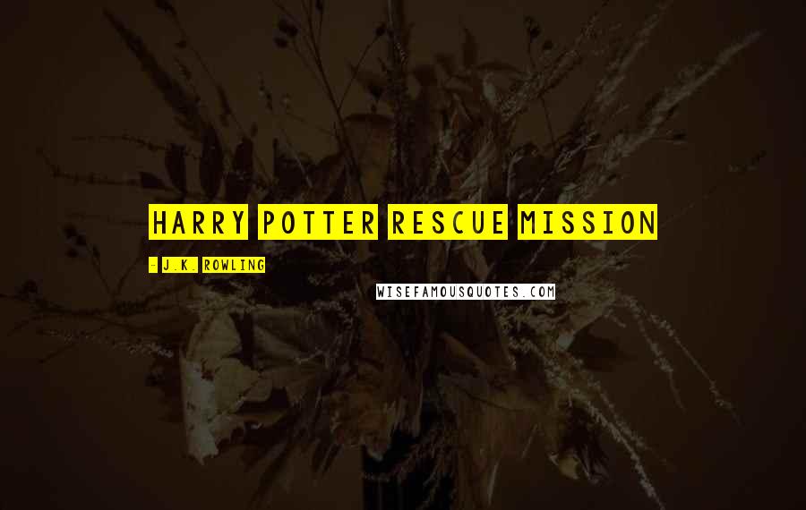 J.K. Rowling Quotes: HARRY POTTER RESCUE MISSION