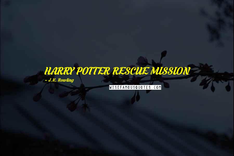 J.K. Rowling Quotes: HARRY POTTER RESCUE MISSION