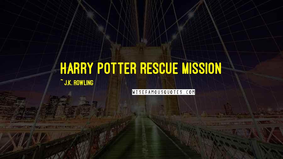 J.K. Rowling Quotes: HARRY POTTER RESCUE MISSION