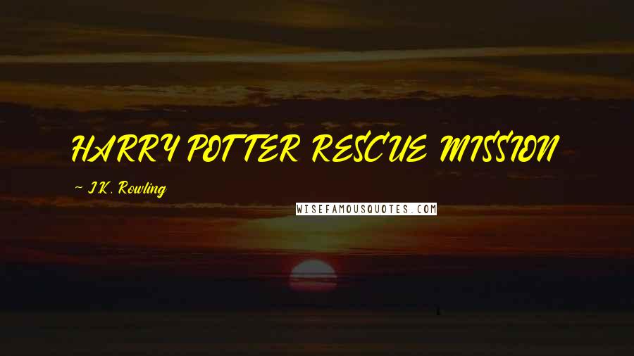 J.K. Rowling Quotes: HARRY POTTER RESCUE MISSION