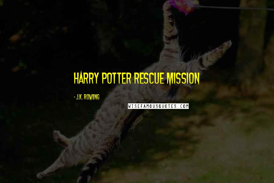 J.K. Rowling Quotes: HARRY POTTER RESCUE MISSION