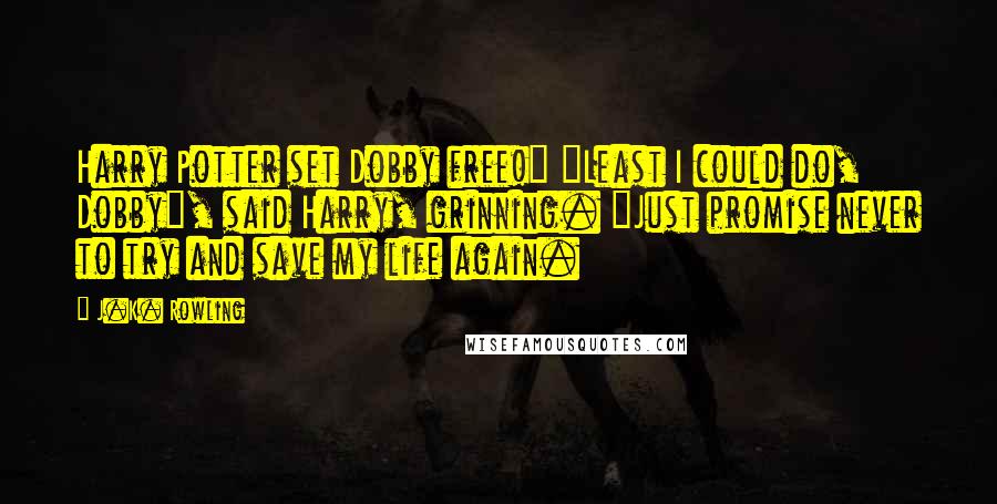 J.K. Rowling Quotes: Harry Potter set Dobby free!" "Least I could do, Dobby", said Harry, grinning. "Just promise never to try and save my life again.