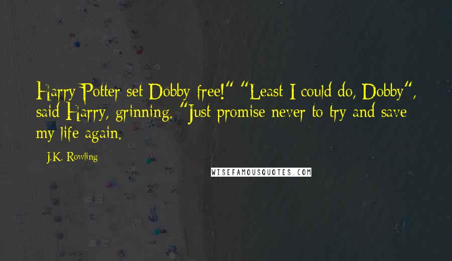 J.K. Rowling Quotes: Harry Potter set Dobby free!" "Least I could do, Dobby", said Harry, grinning. "Just promise never to try and save my life again.