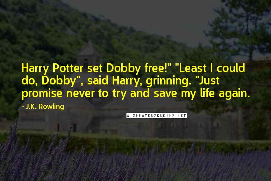 J.K. Rowling Quotes: Harry Potter set Dobby free!" "Least I could do, Dobby", said Harry, grinning. "Just promise never to try and save my life again.