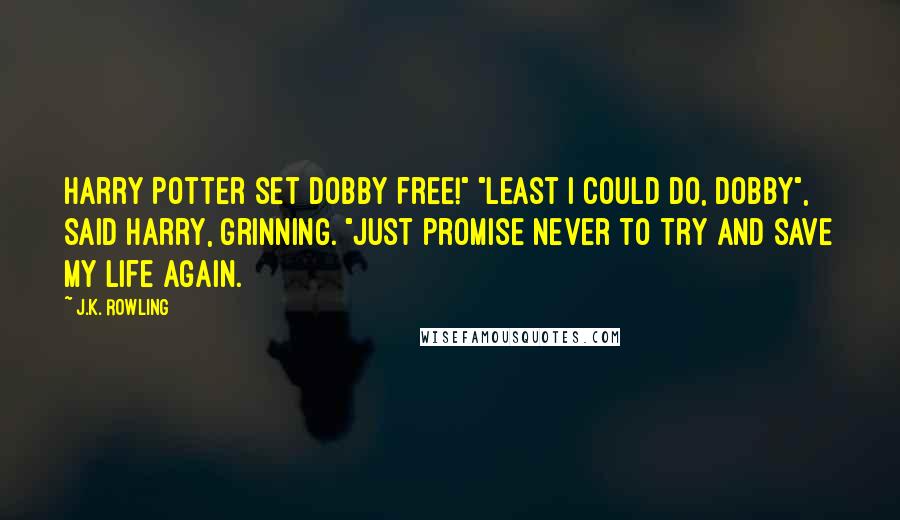 J.K. Rowling Quotes: Harry Potter set Dobby free!" "Least I could do, Dobby", said Harry, grinning. "Just promise never to try and save my life again.