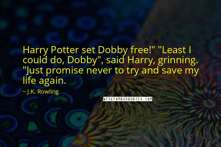 J.K. Rowling Quotes: Harry Potter set Dobby free!" "Least I could do, Dobby", said Harry, grinning. "Just promise never to try and save my life again.