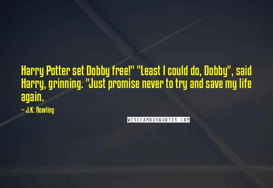 J.K. Rowling Quotes: Harry Potter set Dobby free!" "Least I could do, Dobby", said Harry, grinning. "Just promise never to try and save my life again.
