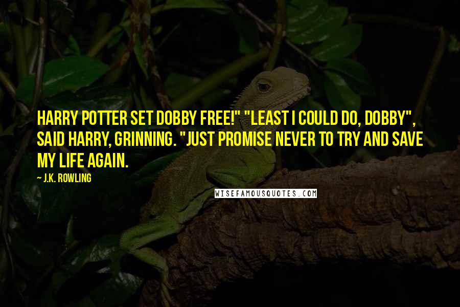J.K. Rowling Quotes: Harry Potter set Dobby free!" "Least I could do, Dobby", said Harry, grinning. "Just promise never to try and save my life again.