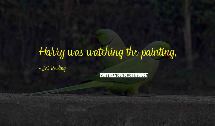 J.K. Rowling Quotes: Harry was watching the painting.