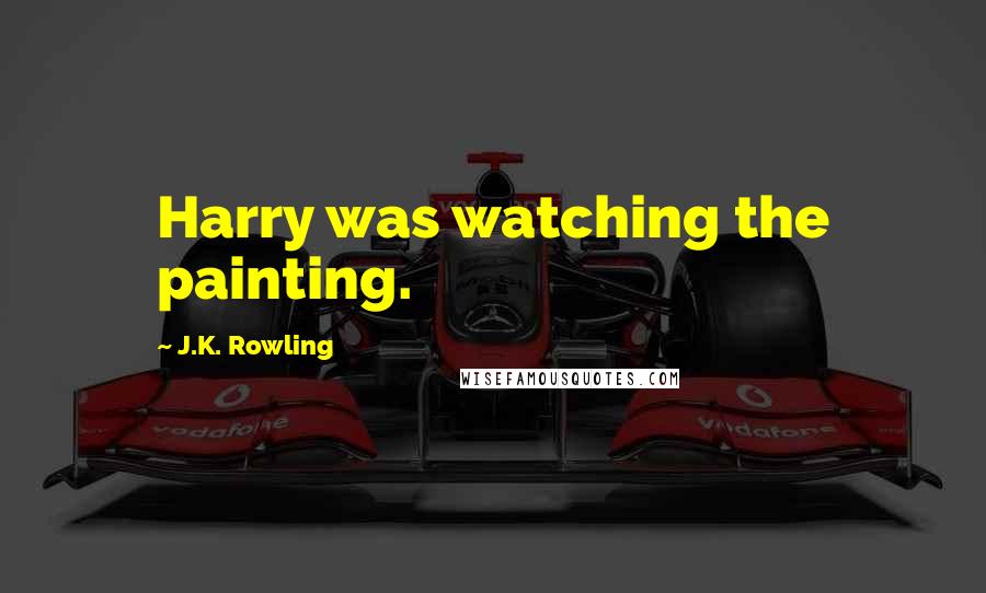 J.K. Rowling Quotes: Harry was watching the painting.