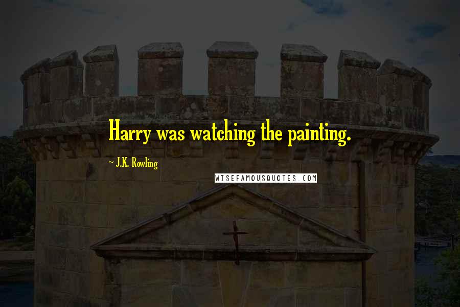 J.K. Rowling Quotes: Harry was watching the painting.