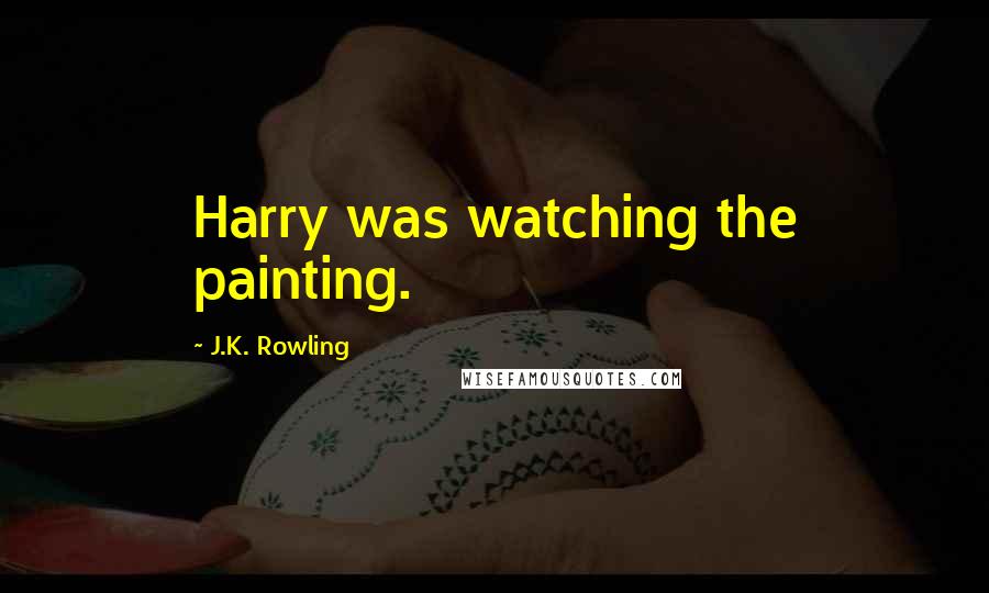 J.K. Rowling Quotes: Harry was watching the painting.