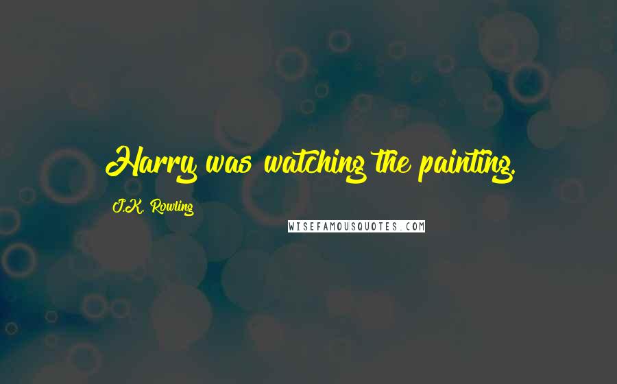 J.K. Rowling Quotes: Harry was watching the painting.