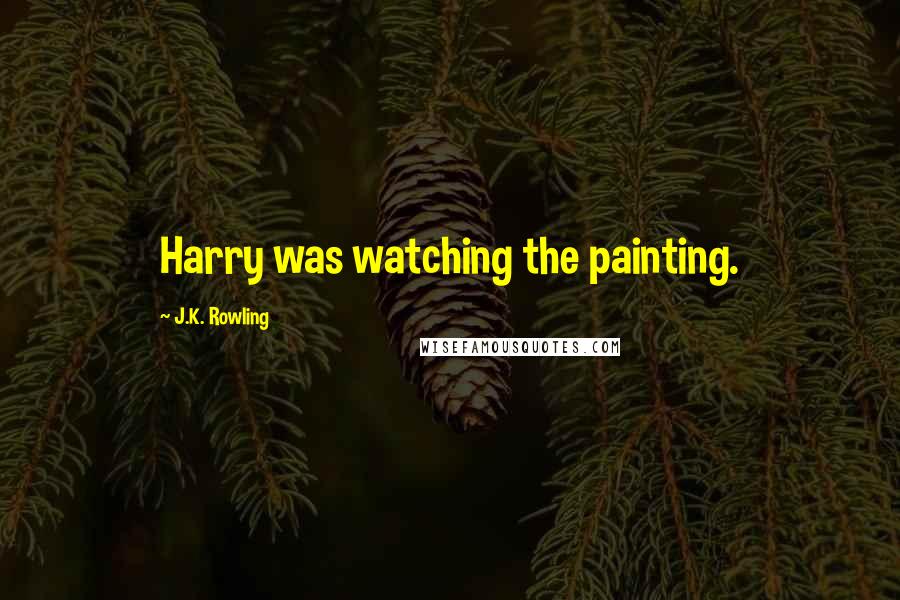 J.K. Rowling Quotes: Harry was watching the painting.