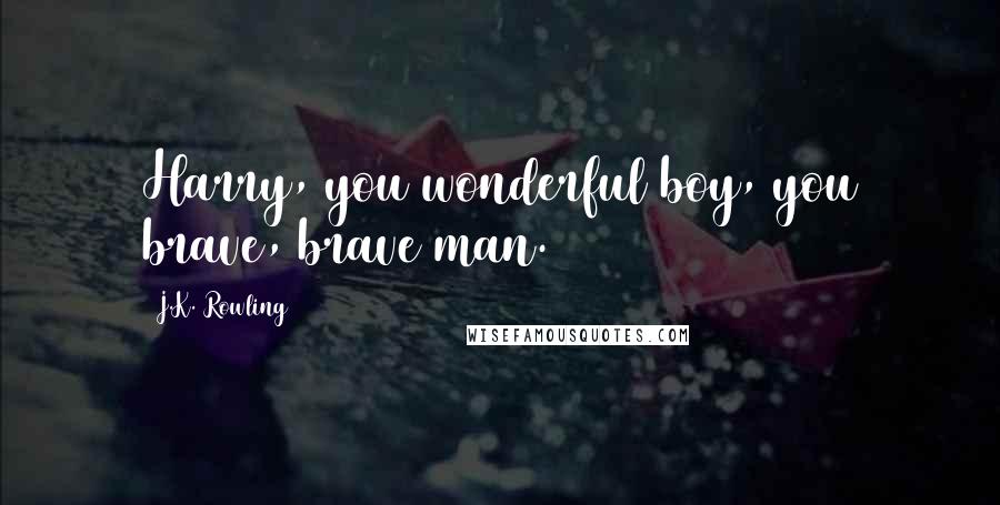 J.K. Rowling Quotes: Harry, you wonderful boy, you brave, brave man.