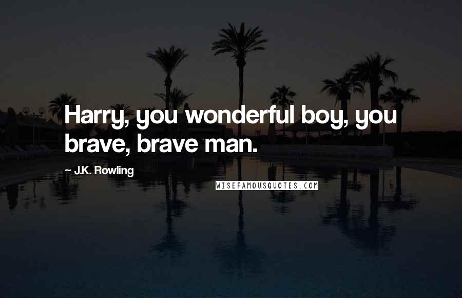 J.K. Rowling Quotes: Harry, you wonderful boy, you brave, brave man.