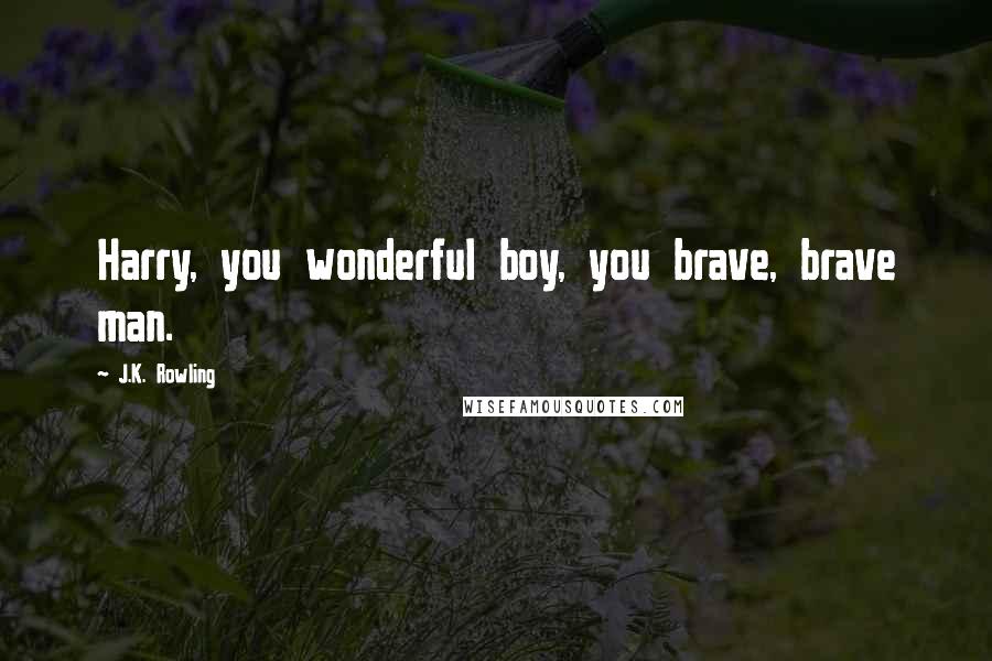 J.K. Rowling Quotes: Harry, you wonderful boy, you brave, brave man.