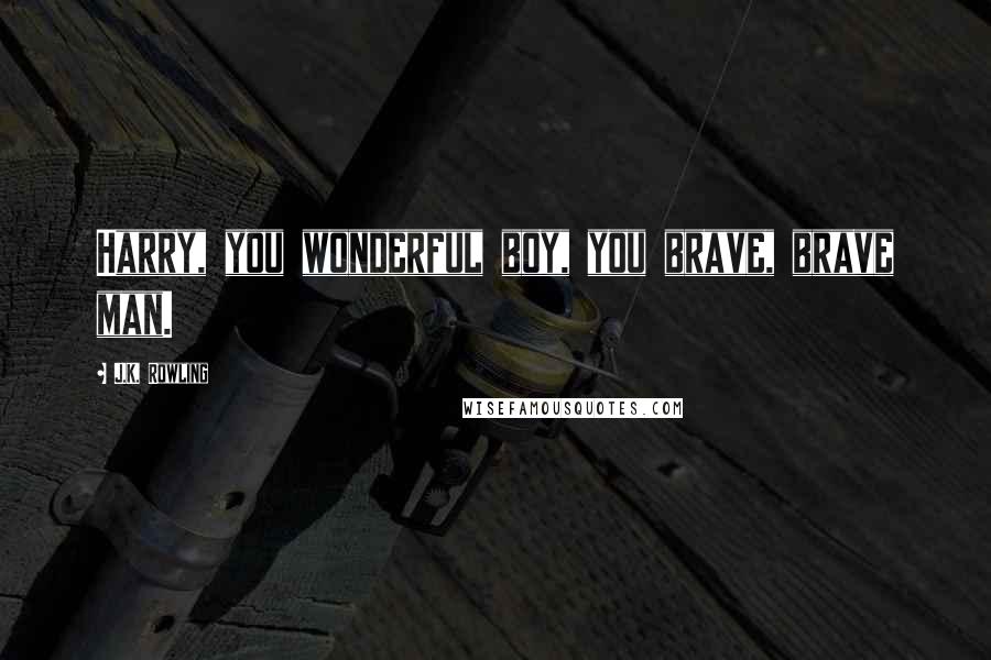 J.K. Rowling Quotes: Harry, you wonderful boy, you brave, brave man.