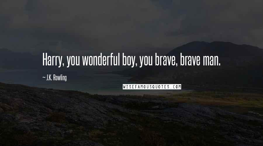 J.K. Rowling Quotes: Harry, you wonderful boy, you brave, brave man.