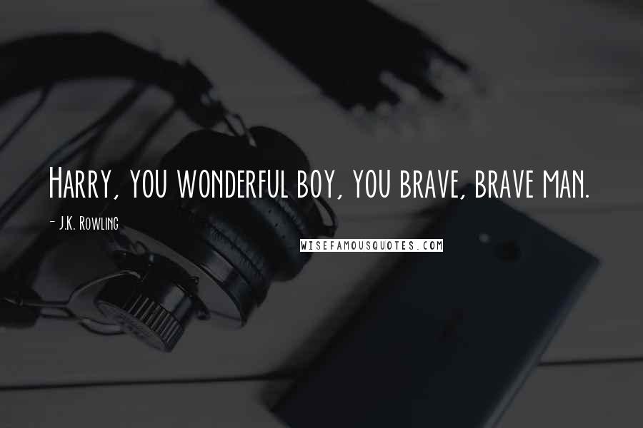 J.K. Rowling Quotes: Harry, you wonderful boy, you brave, brave man.