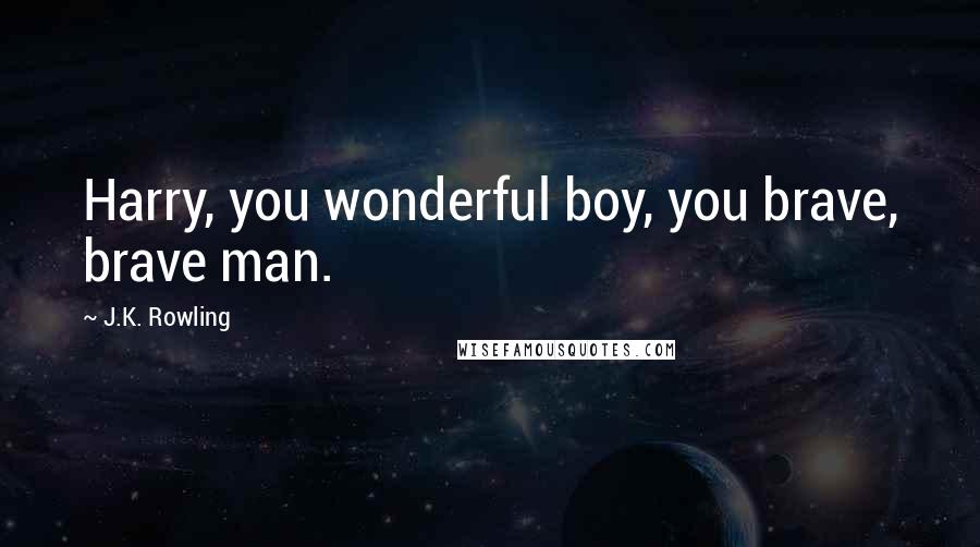 J.K. Rowling Quotes: Harry, you wonderful boy, you brave, brave man.