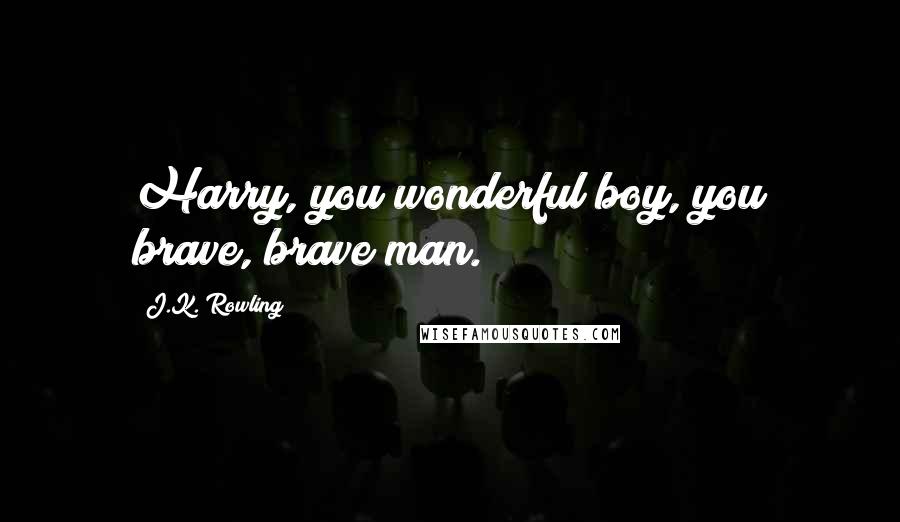 J.K. Rowling Quotes: Harry, you wonderful boy, you brave, brave man.