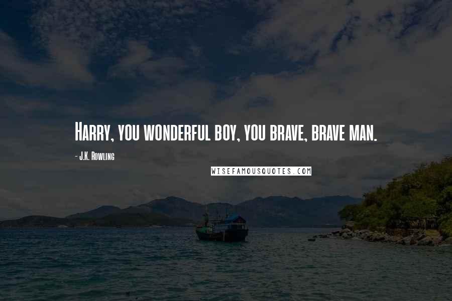 J.K. Rowling Quotes: Harry, you wonderful boy, you brave, brave man.