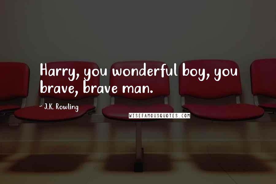 J.K. Rowling Quotes: Harry, you wonderful boy, you brave, brave man.