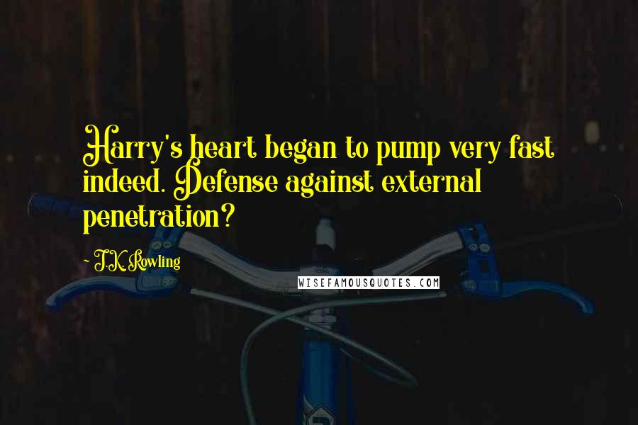 J.K. Rowling Quotes: Harry's heart began to pump very fast indeed. Defense against external penetration?