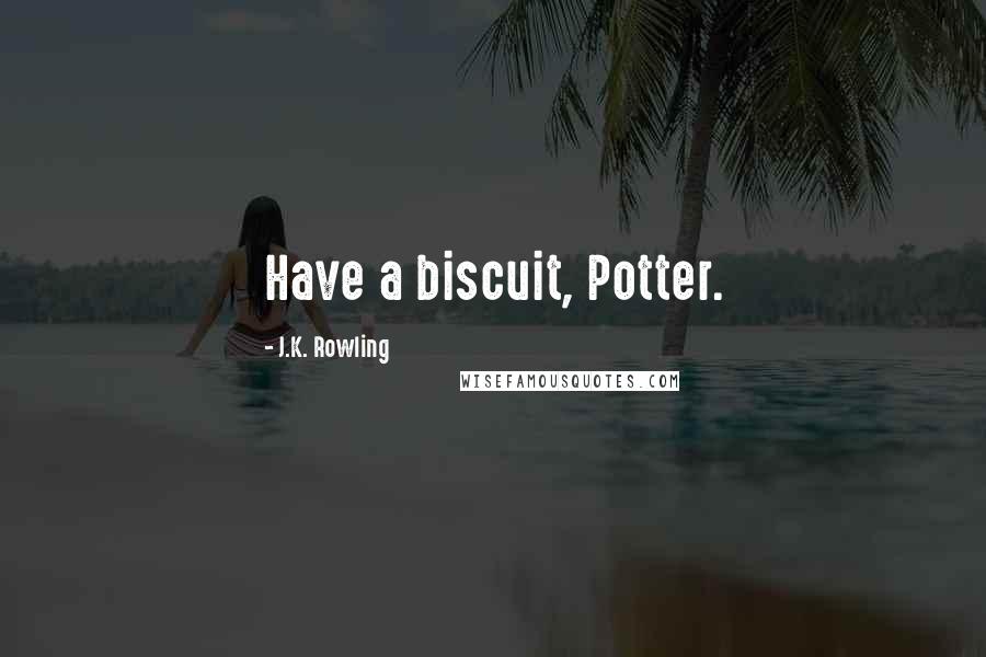 J.K. Rowling Quotes: Have a biscuit, Potter.