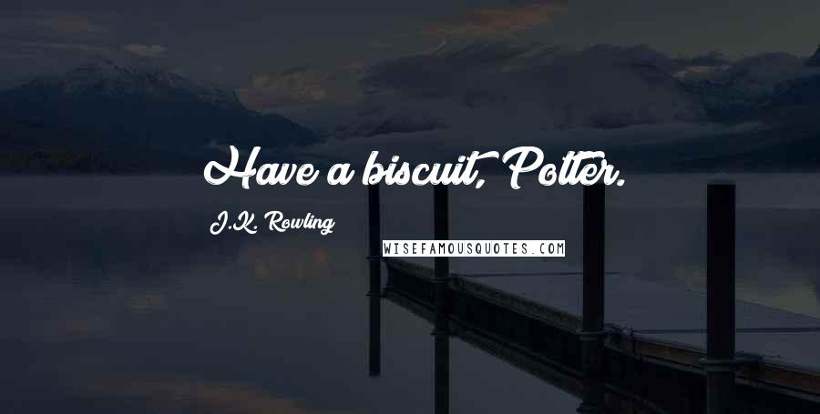J.K. Rowling Quotes: Have a biscuit, Potter.